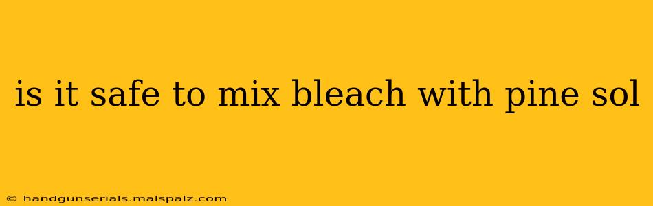 is it safe to mix bleach with pine sol