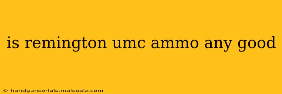 is remington umc ammo any good