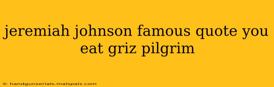 jeremiah johnson famous quote you eat griz pilgrim