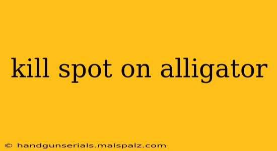 kill spot on alligator