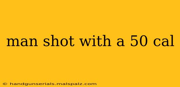 man shot with a 50 cal