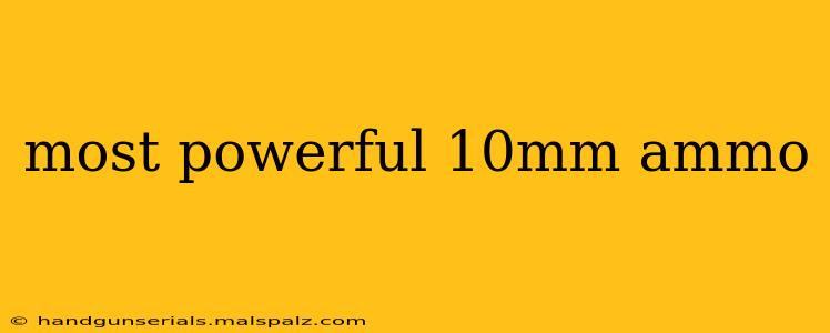 most powerful 10mm ammo