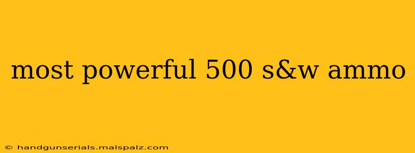 most powerful 500 s&w ammo