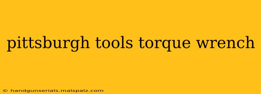 pittsburgh tools torque wrench