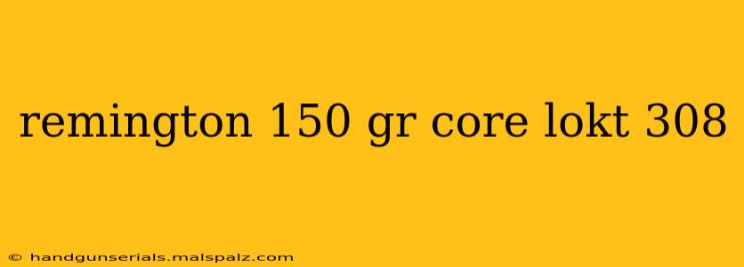 remington 150 gr core lokt 308