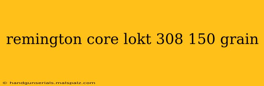 remington core lokt 308 150 grain