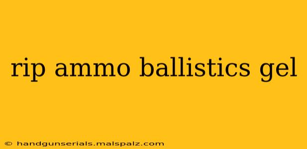 rip ammo ballistics gel