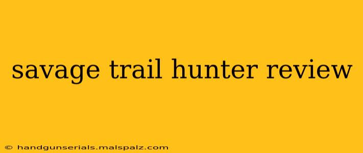 savage trail hunter review