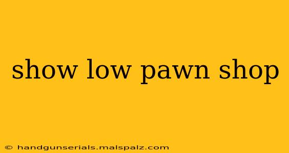 show low pawn shop