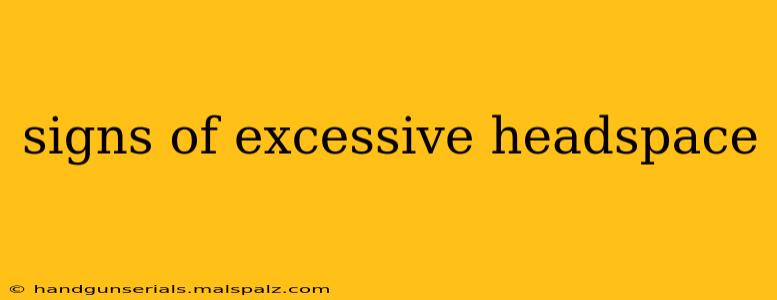 signs of excessive headspace