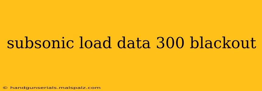 subsonic load data 300 blackout