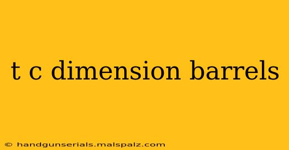 t c dimension barrels