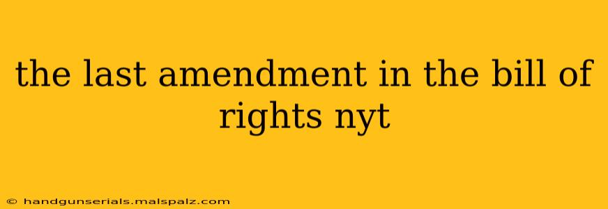 the last amendment in the bill of rights nyt