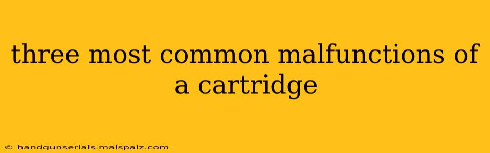 three most common malfunctions of a cartridge