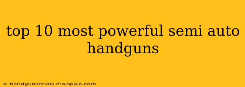 top 10 most powerful semi auto handguns