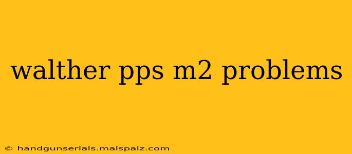 walther pps m2 problems