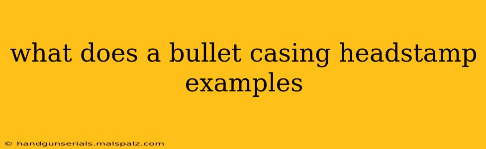 what does a bullet casing headstamp examples