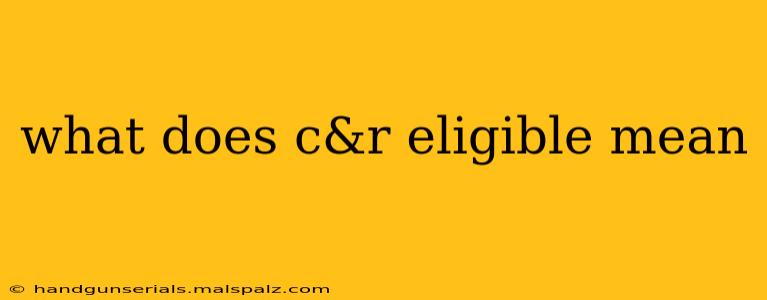 what does c&r eligible mean