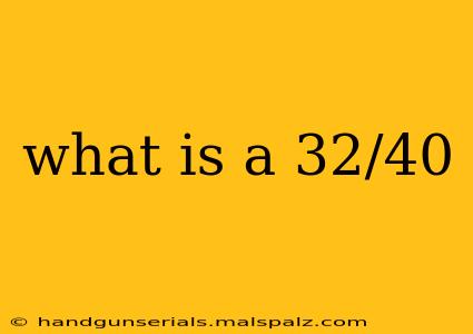 what is a 32/40