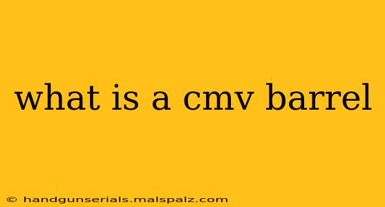 what is a cmv barrel