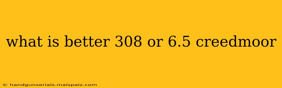 what is better 308 or 6.5 creedmoor