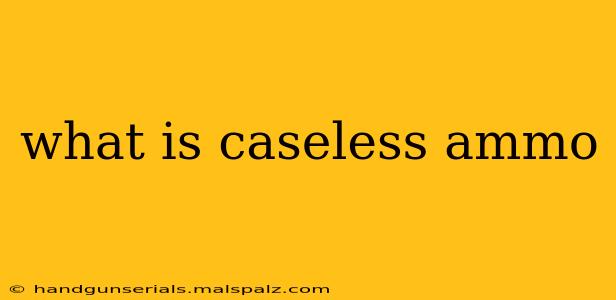 what is caseless ammo