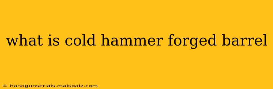 what is cold hammer forged barrel