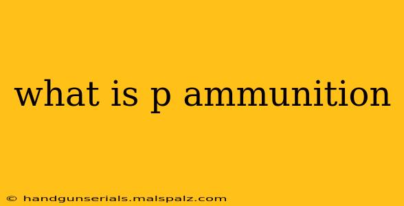 what is p ammunition