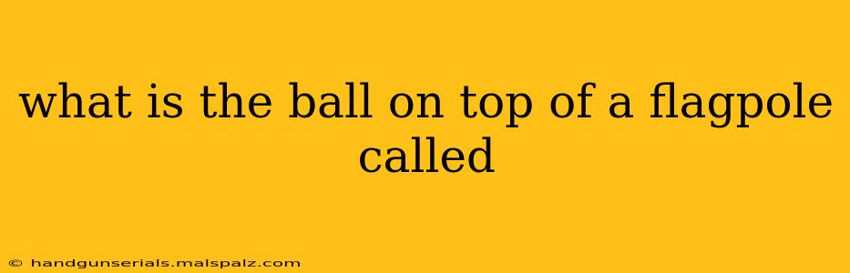 what is the ball on top of a flagpole called