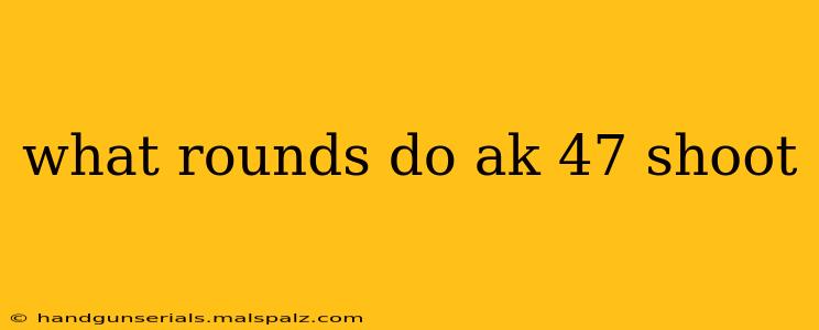 what rounds do ak 47 shoot