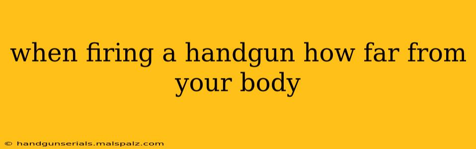 when firing a handgun how far from your body