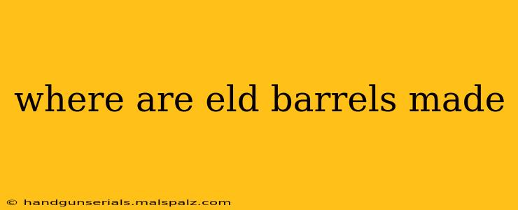 where are eld barrels made