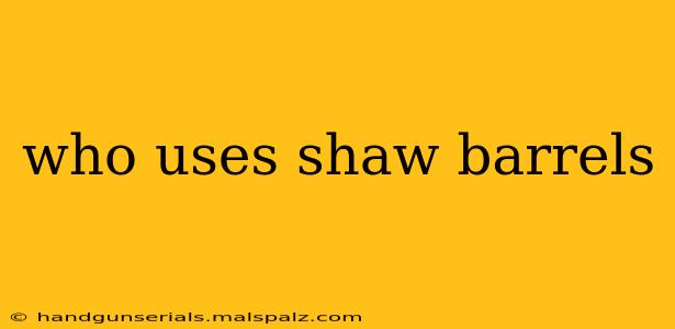 who uses shaw barrels