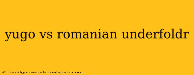 yugo vs romanian underfoldr